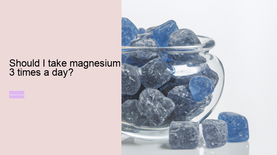 Should I take magnesium 3 times a day?