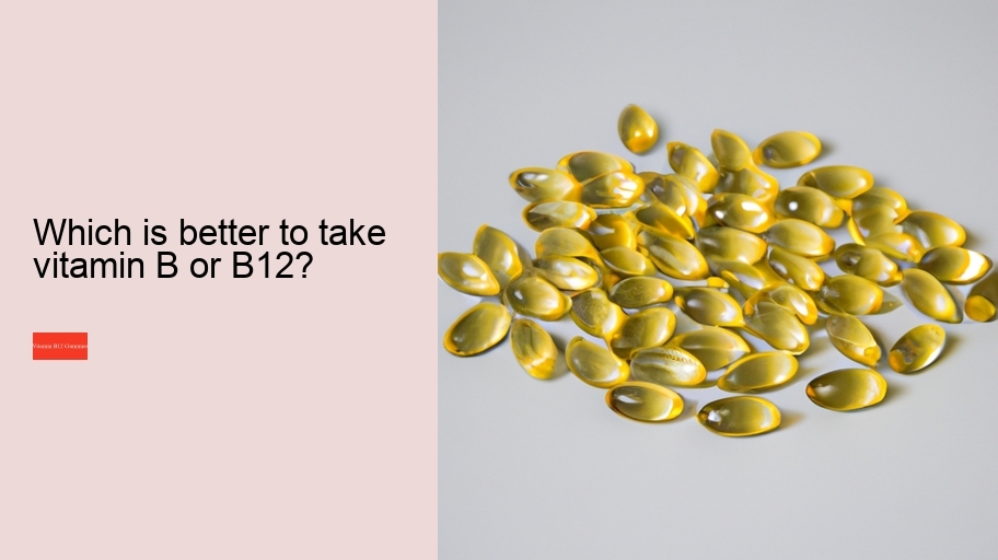 Which is better to take vitamin B or B12?